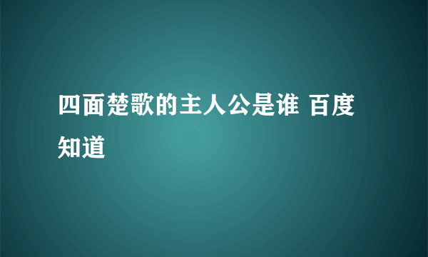 四面楚歌的主人公是谁 百度知道