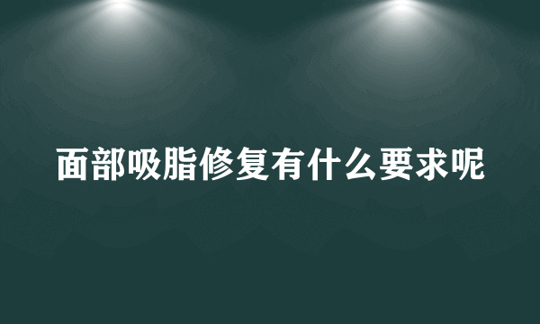 面部吸脂修复有什么要求呢