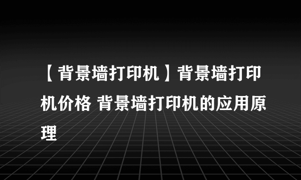 【背景墙打印机】背景墙打印机价格 背景墙打印机的应用原理