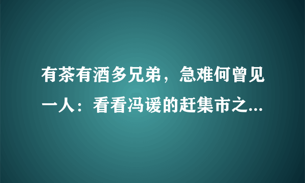 有茶有酒多兄弟，急难何曾见一人：看看冯谖的赶集市之言，释然了