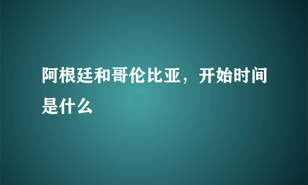 阿根廷和哥伦比亚，开始时间是什么