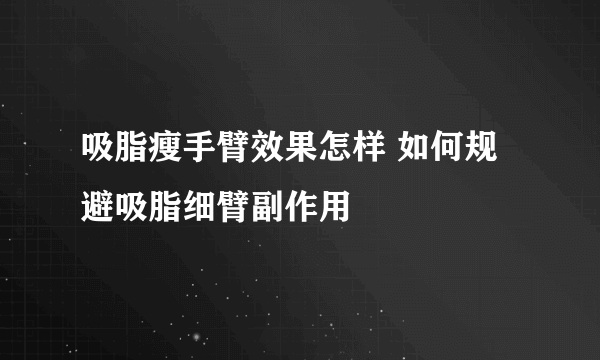 吸脂瘦手臂效果怎样 如何规避吸脂细臂副作用