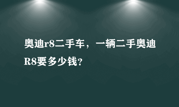 奥迪r8二手车，一辆二手奥迪R8要多少钱？