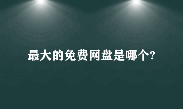 最大的免费网盘是哪个?