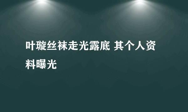 叶璇丝袜走光露底 其个人资料曝光