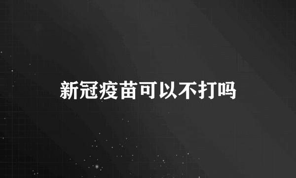 新冠疫苗可以不打吗