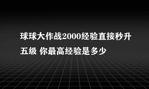 球球大作战2000经验直接秒升五级 你最高经验是多少