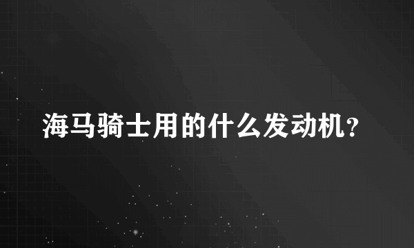 海马骑士用的什么发动机？