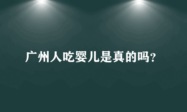 广州人吃婴儿是真的吗？