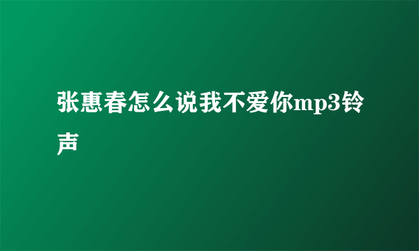 张惠春怎么说我不爱你mp3铃声