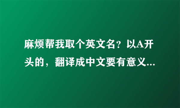 麻烦帮我取个英文名？以A开头的，翻译成中文要有意义的，谢谢