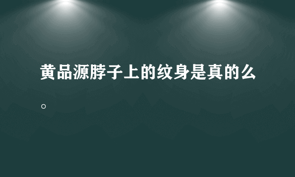 黄品源脖子上的纹身是真的么。