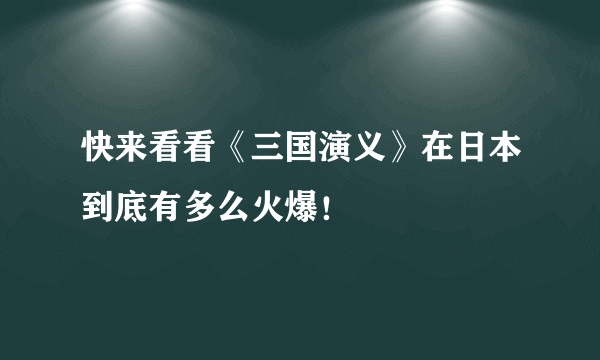 快来看看《三国演义》在日本到底有多么火爆！