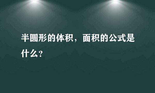 半圆形的体积，面积的公式是什么？