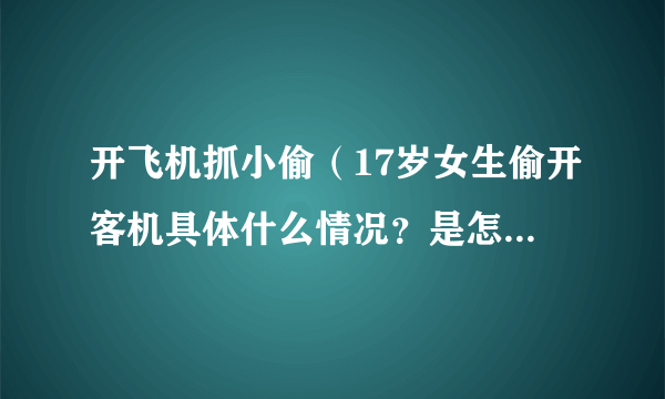 开飞机抓小偷（17岁女生偷开客机具体什么情况？是怎么偷了一架飞机？）