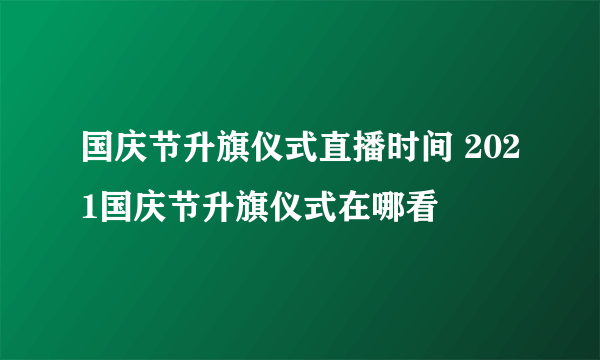 国庆节升旗仪式直播时间 2021国庆节升旗仪式在哪看