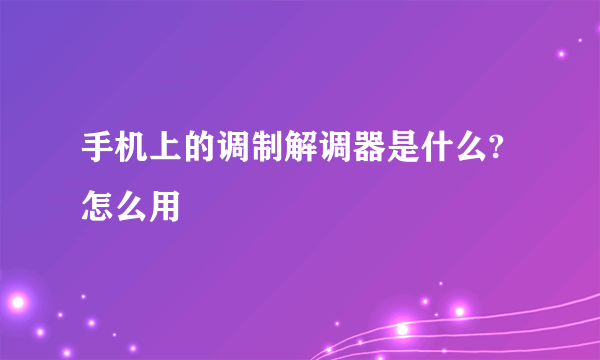 手机上的调制解调器是什么?怎么用