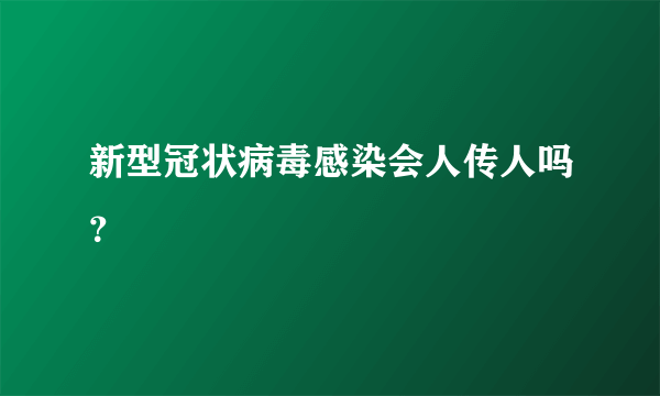 新型冠状病毒感染会人传人吗？