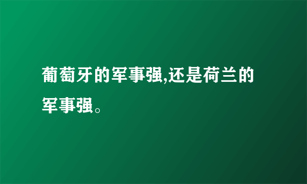 葡萄牙的军事强,还是荷兰的军事强。