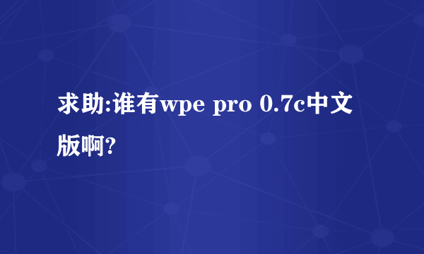 求助:谁有wpe pro 0.7c中文版啊?