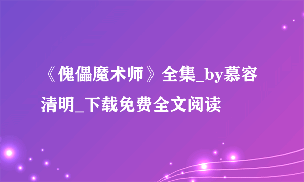 《傀儡魔术师》全集_by慕容清明_下载免费全文阅读