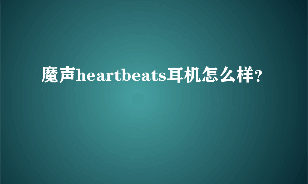 魔声heartbeats耳机怎么样？