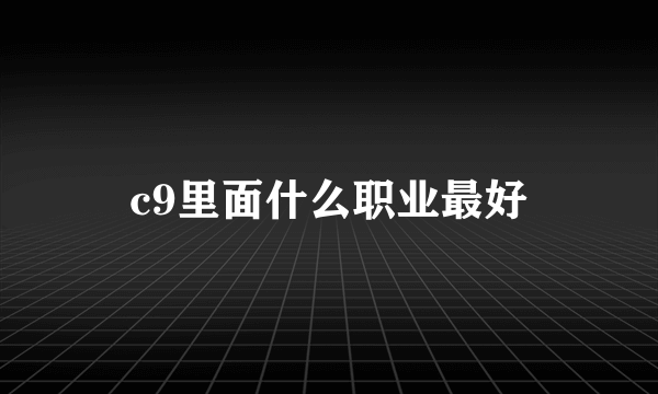 c9里面什么职业最好