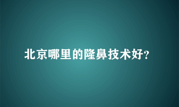 北京哪里的隆鼻技术好？