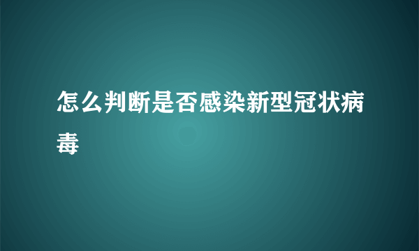 怎么判断是否感染新型冠状病毒