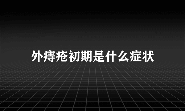 外痔疮初期是什么症状