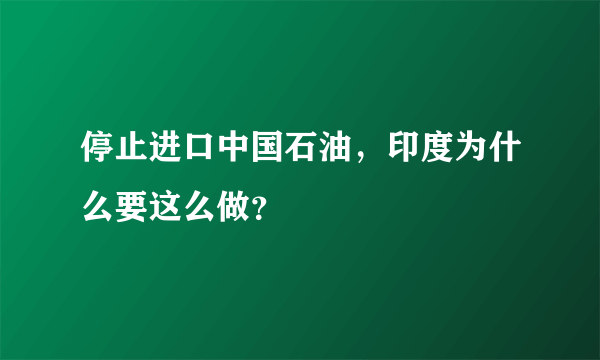 停止进口中国石油，印度为什么要这么做？