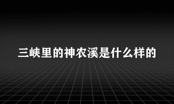 三峡里的神农溪是什么样的