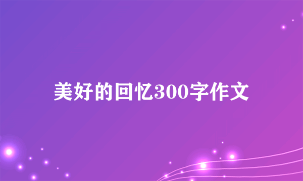 美好的回忆300字作文