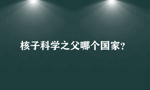 核子科学之父哪个国家？