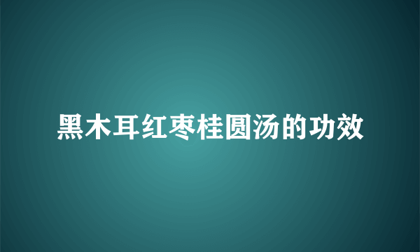 黑木耳红枣桂圆汤的功效