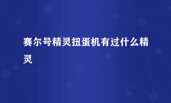 赛尔号精灵扭蛋机有过什么精灵