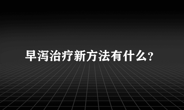 早泻治疗新方法有什么？