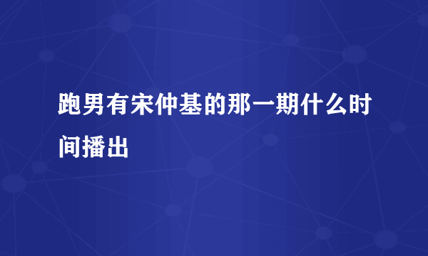 跑男有宋仲基的那一期什么时间播出