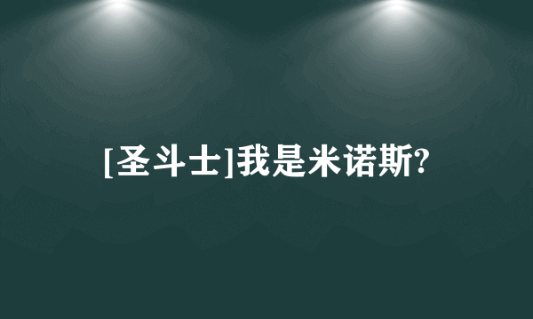 [圣斗士]我是米诺斯?