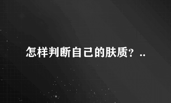 怎样判断自己的肤质？..