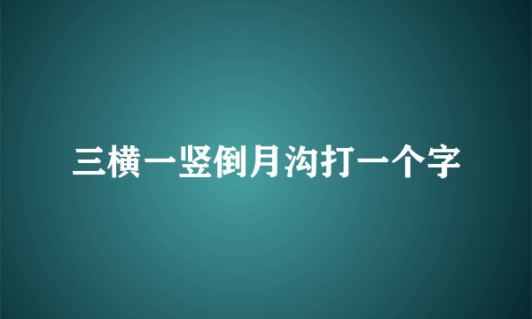 三横一竖倒月沟打一个字