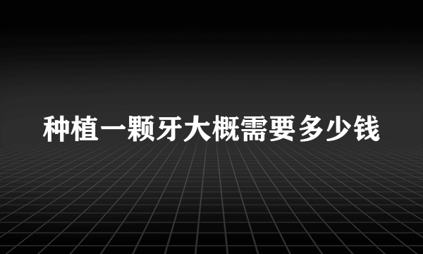 种植一颗牙大概需要多少钱