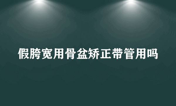 假胯宽用骨盆矫正带管用吗