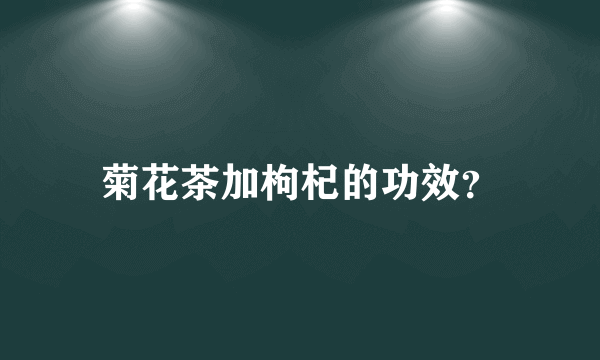 菊花茶加枸杞的功效？