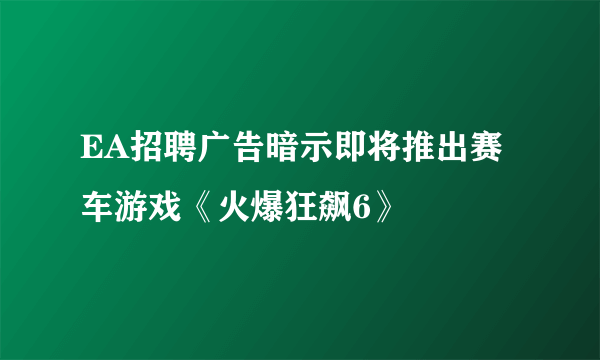 EA招聘广告暗示即将推出赛车游戏《火爆狂飙6》