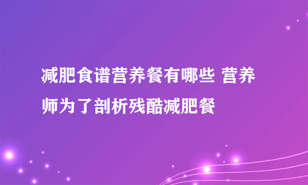 减肥食谱营养餐有哪些 营养师为了剖析残酷减肥餐