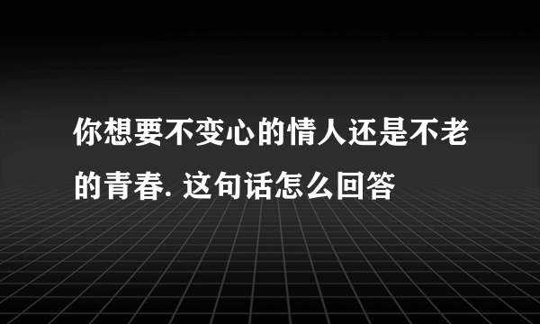 你想要不变心的情人还是不老的青春. 这句话怎么回答