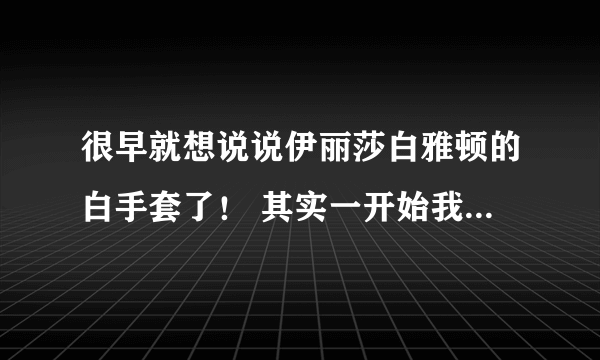 很早就想说说伊丽莎白雅顿的白手套了！ 其实一开始我都不知道这个牌子 当时回国我看免税店页面推了这个 7️折 我就去搜了一下