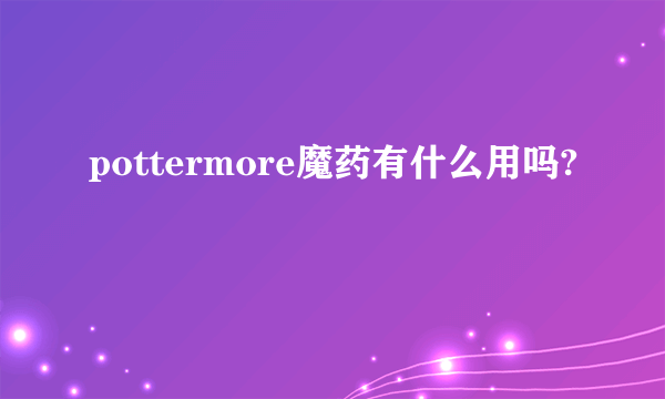 pottermore魔药有什么用吗?