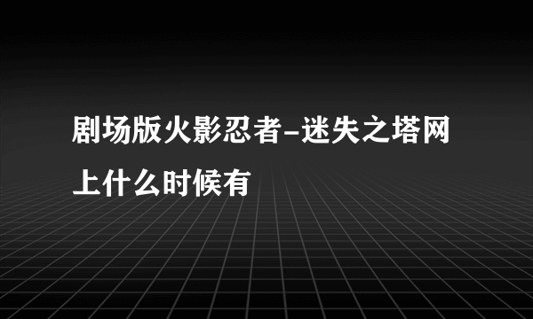 剧场版火影忍者-迷失之塔网上什么时候有